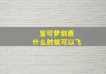 宝可梦剑盾 什么时候可以飞